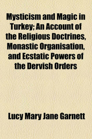 Cover of Mysticism and Magic in Turkey; An Account of the Religious Doctrines, Monastic Organisation, and Ecstatic Powers of the Dervish Orders