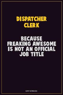 Book cover for Dispatcher clerk, Because Freaking Awesome Is Not An Official Job Title