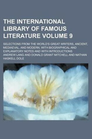 Cover of The International Library of Famous Literature; Selections from the World's Great Writers, Ancient, Mediaeval, and Modern, with Biographical and Explanatory Notes and with Introductions Volume 9