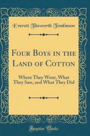 Cover of Four Boys in the Land of Cotton: Where They Went, What They Saw, and What They Did (Classic Reprint)