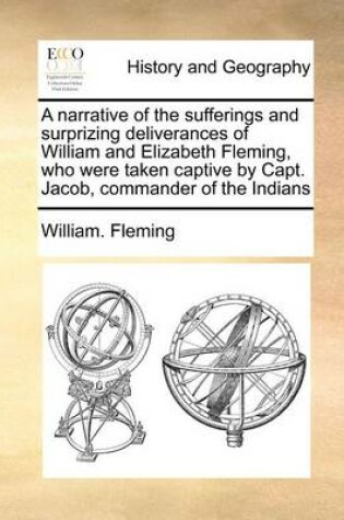 Cover of A Narrative of the Sufferings and Surprizing Deliverances of William and Elizabeth Fleming, Who Were Taken Captive by Capt. Jacob, Commander of the Indians