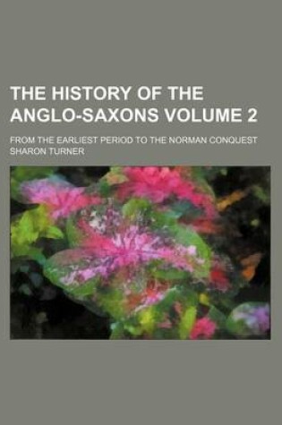 Cover of The History of the Anglo-Saxons Volume 2; From the Earliest Period to the Norman Conquest