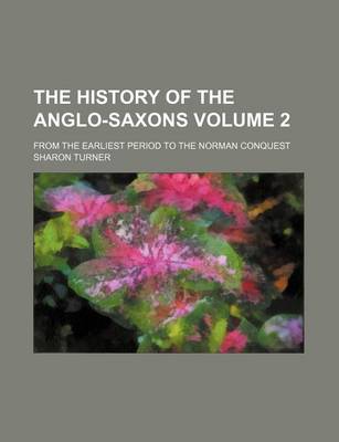 Book cover for The History of the Anglo-Saxons Volume 2; From the Earliest Period to the Norman Conquest