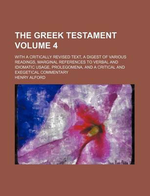 Book cover for The Greek Testament Volume 4; With a Critically Revised Text, a Digest of Various Readings, Marginal References to Verbal and Idiomatic Usage, Prolegomena, and a Critical and Exegetical Commentary