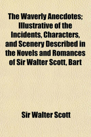 Cover of The Waverly Anecdotes (Volume 2); Illustrative of the Incidents, Characters, and Scenery Described in the Novels and Romances of Sir Walter Scott, Bar