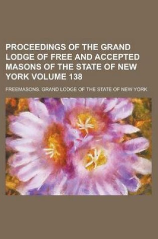 Cover of Proceedings of the Grand Lodge of Free and Accepted Masons of the State of New York Volume 138