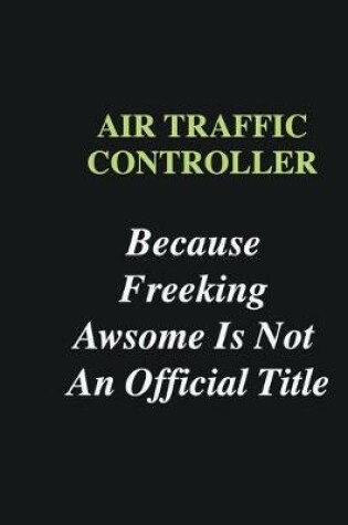 Cover of Air Traffic Controller Because Freeking Awsome is Not An Official Title