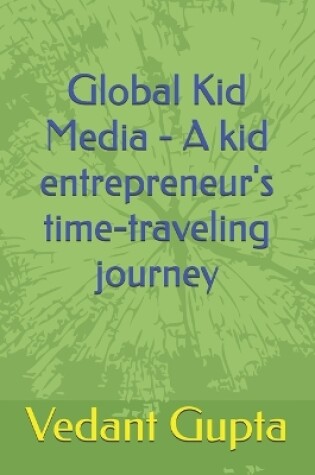 Cover of Global Kid Media - A kid entrepreneur's time-traveling journey