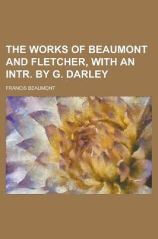 Cover of The Works of Beaumont and Fletcher, with an Intr. by G. Darley