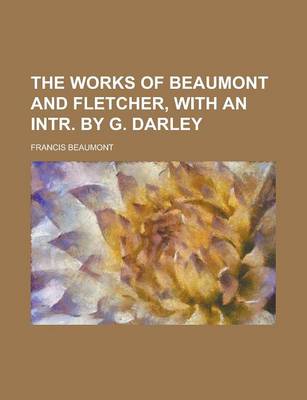 Book cover for The Works of Beaumont and Fletcher, with an Intr. by G. Darley