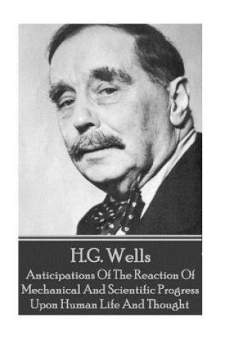 Cover of H.G. Wells - Anticipations Of The Reaction Of Mechanical And Scientific Progress