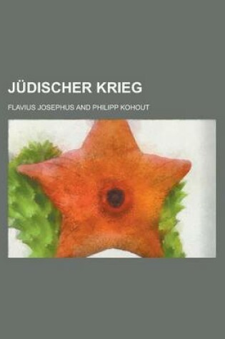 Cover of Judischer Krieg; Aus Dem Griechischen Ubersetzt Und Mit Einem Unhang Von Ausfuhrlichen Unmerkungen Versehen Von Dr. Philipp Kohout