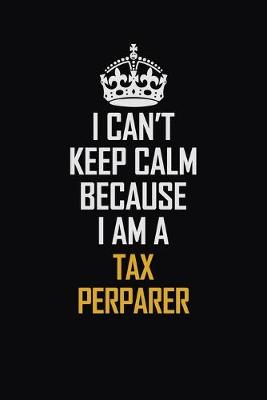 Book cover for I Can't Keep Calm Because I Am A Tax Perparer