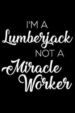 Cover of I'm a Lumberjack Not a Miracle Worker