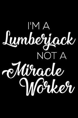 Book cover for I'm a Lumberjack Not a Miracle Worker