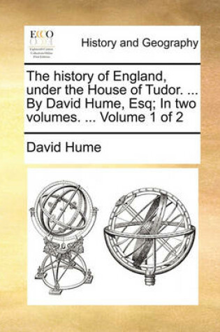 Cover of The History of England, Under the House of Tudor. ... by David Hume, Esq; In Two Volumes. ... Volume 1 of 2