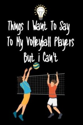 Cover of Things I want To Say To My Volleyball Players But I Can't