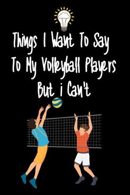 Book cover for Things I want To Say To My Volleyball Players But I Can't