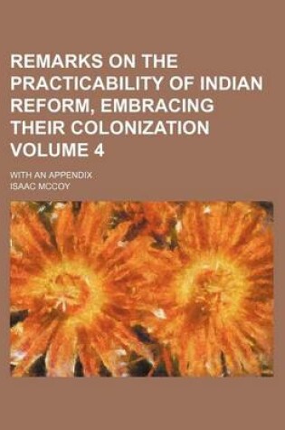 Cover of Remarks on the Practicability of Indian Reform, Embracing Their Colonization Volume 4; With an Appendix
