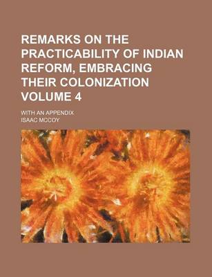 Book cover for Remarks on the Practicability of Indian Reform, Embracing Their Colonization Volume 4; With an Appendix