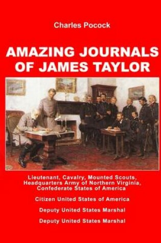 Cover of Amazing Journals of James Taylor: Lieutenant, Cavalry, Mounted Scouts, Headquaters Army of Northern Virginia, Confederate States of America- CitizenUnited States of America- Deputy United States Marshal- Deputy United States Marshal