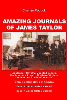 Book cover for Amazing Journals of James Taylor: Lieutenant, Cavalry, Mounted Scouts, Headquaters Army of Northern Virginia, Confederate States of America- CitizenUnited States of America- Deputy United States Marshal- Deputy United States Marshal