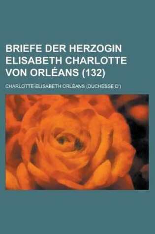 Cover of Briefe Der Herzogin Elisabeth Charlotte Von Orleans (132)