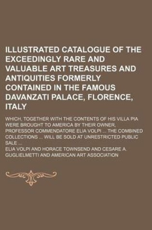 Cover of Illustrated Catalogue of the Exceedingly Rare and Valuable Art Treasures and Antiquities Formerly Contained in the Famous Davanzati Palace, Florence, Italy; Which, Together with the Contents of His Villa Pia Were Brought to America by Their Owner, Professo