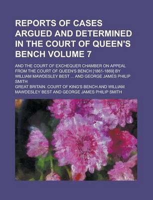 Book cover for Reports of Cases Argued and Determined in the Court of Queen's Bench; And the Court of Exchequer Chamber on Appeal from the Court of Queen's Bench [1861-1869] by William Mawdesley Best ... and George James Philip Smith Volume 7