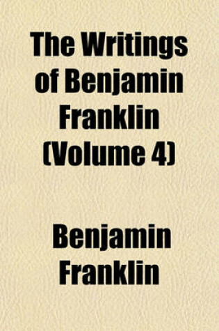 Cover of The Writings of Benjamin Franklin (Volume 4)