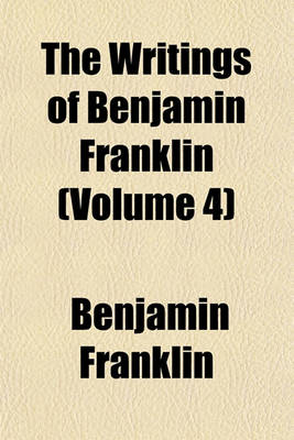 Book cover for The Writings of Benjamin Franklin (Volume 4)