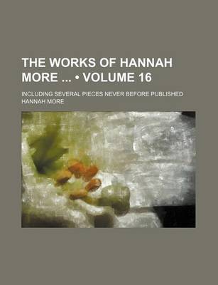 Book cover for The Works of Hannah More (Volume 16); Including Several Pieces Never Before Published