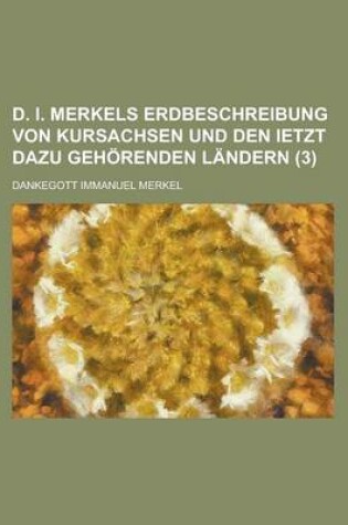 Cover of D. I. Merkels Erdbeschreibung Von Kursachsen Und Den Ietzt Dazu Gehorenden Landern (3)