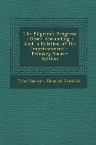 Cover of The Pilgrim's Progress; Grace Abounding; And, a Relation of His Imprisonment - Primary Source Edition