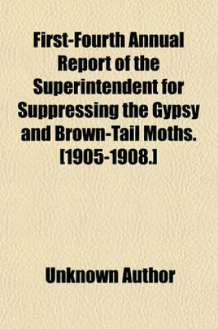 Cover of First-Fourth Annual Report of the Superintendent for Suppressing the Gypsy and Brown-Tail Moths. [1905-1908.]