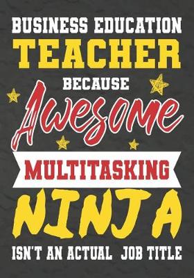 Book cover for Business Education Teacher Because Awesome Multitasking Ninja Isn't An Actual Job Title