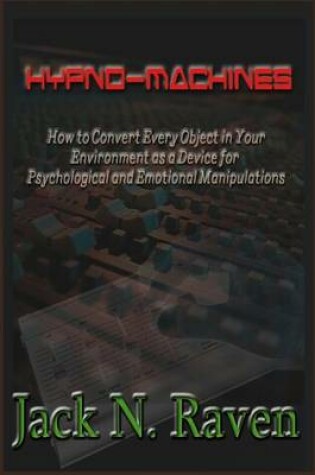 Cover of Hypno Machines - How To Convert Every Object In Your Environment As a Device For Psychological and Emotional Manipulations!