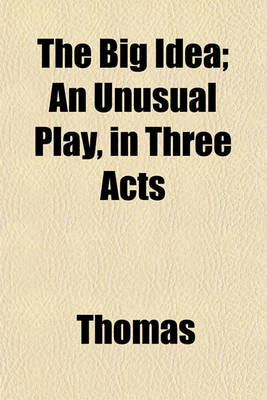 Book cover for The Big Idea; An Unusual Play, in Three Acts