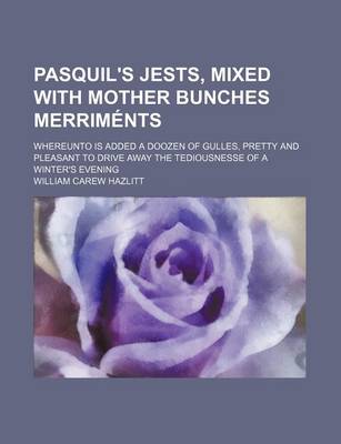 Book cover for Pasquil's Jests, Mixed with Mother Bunches Merriments; Whereunto Is Added a Doozen of Gulles, Pretty and Pleasant to Drive Away the Tediousnesse of a