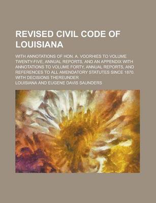 Book cover for Revised Civil Code of Louisiana; With Annotations of Hon. A. Voorhies to Volume Twenty-Five, Annual Reports, and an Appendix with Annotations to Volume Forty, Annual Reports, and References to All Amendatory Statutes Since 1870. with