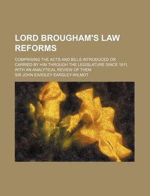 Book cover for Lord Brougham's Law Reforms; Comprising the Acts and Bills Introduced or Carried by Him Through the Legislature Since 1811, with an Analytical Review