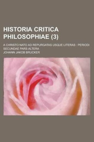 Cover of Historia Critica Philosophiae; A Christo NATO Ad Repurgatas Usque Literas