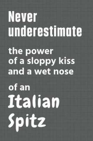 Cover of Never underestimate the power of a sloppy kiss and a wet nose of an Italian Spitz