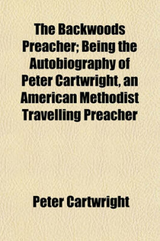 Cover of The Backwoods Preacher; Being the Autobiography of Peter Cartwright, an American Methodist Travelling Preacher