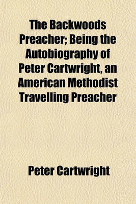 Book cover for The Backwoods Preacher; Being the Autobiography of Peter Cartwright, an American Methodist Travelling Preacher