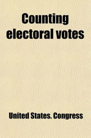 Cover of Counting Electoral Votes; Proceedings and Debates of Congress Relating to Counting the Electoral Votes for President and Vice-President of the United