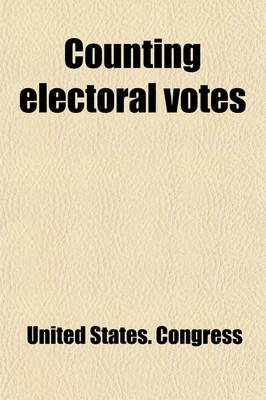 Book cover for Counting Electoral Votes; Proceedings and Debates of Congress Relating to Counting the Electoral Votes for President and Vice-President of the United