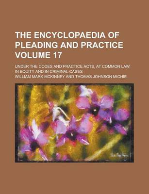 Book cover for The Encyclopaedia of Pleading and Practice; Under the Codes and Practice Acts, at Common Law, in Equity and in Criminal Cases Volume 17