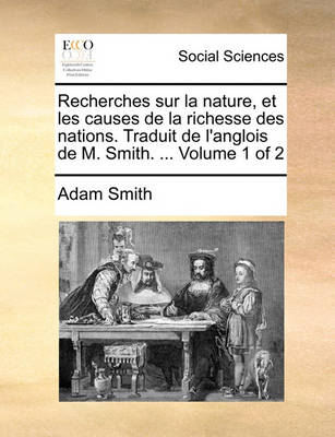 Book cover for Recherches Sur La Nature, Et Les Causes de La Richesse Des Nations. Traduit de L'Anglois de M. Smith. ... Volume 1 of 2