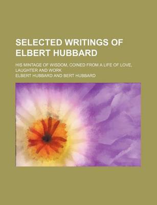 Book cover for Selected Writings of Elbert Hubbard; His Mintage of Wisdom, Coined from a Life of Love, Laughter and Work